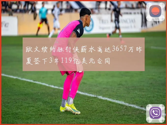 欧文续约独行侠薪水高达3657万昨夏签下3年119亿美元合同