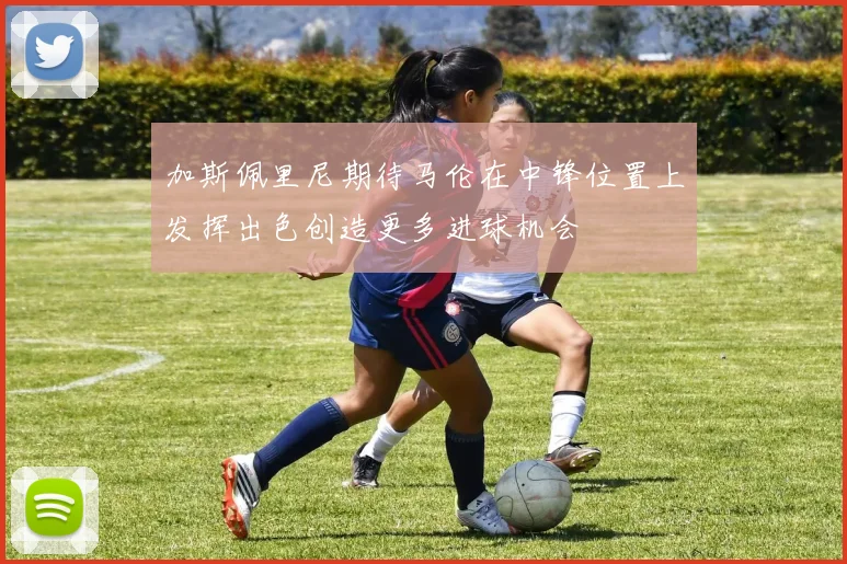 加斯佩里尼期待马伦在中锋位置上发挥出色创造更多进球机会
