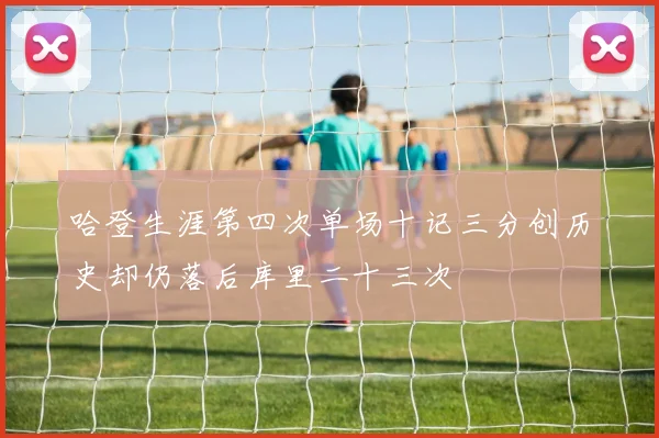 哈登生涯第四次单场十记三分创历史却仍落后库里二十三次