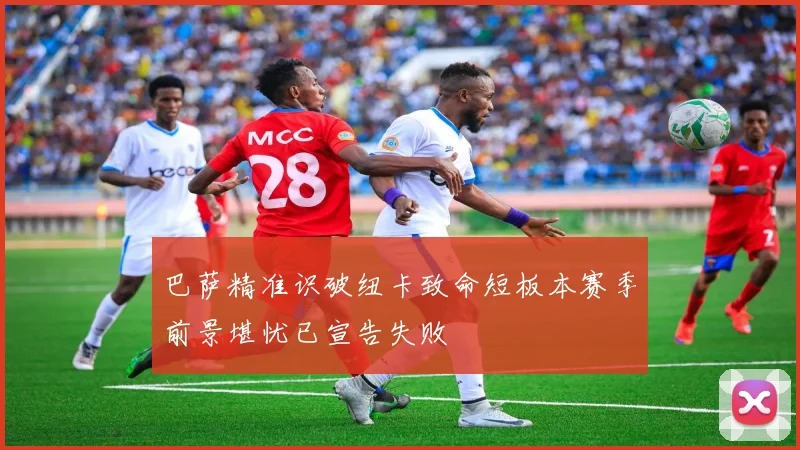 巴萨精准识破纽卡致命短板本赛季前景堪忧已宣告失败