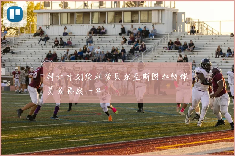 拜仁计划续租努贝尔至斯图加特球员或再战一年