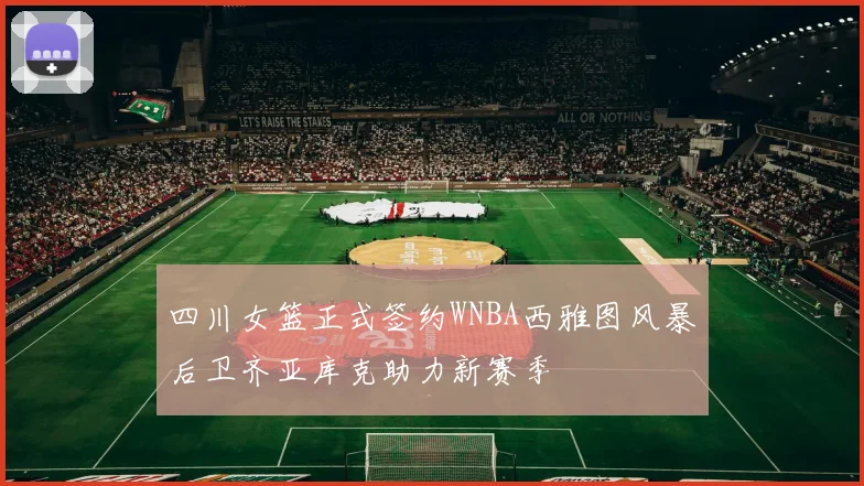 四川女篮正式签约WNBA西雅图风暴后卫齐亚库克助力新赛季