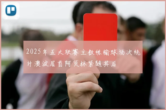 2025年五大联赛主教练输球场次统计澳波居首阿莫林紧随其后
