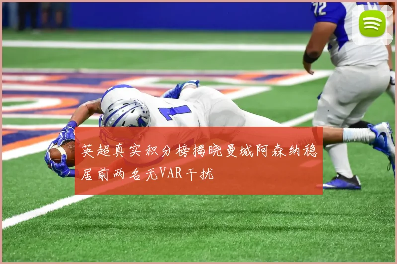 英超真实积分榜揭晓曼城阿森纳稳居前两名无VAR干扰