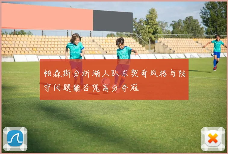 帕森斯分析湖人队东契奇风格与防守问题能否凭高分夺冠