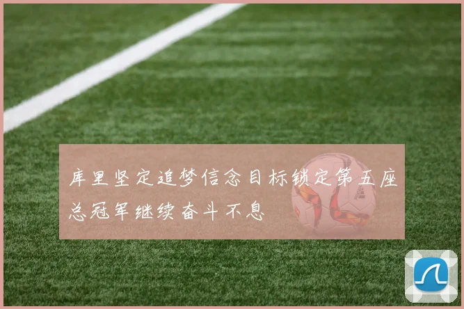 库里坚定追梦信念目标锁定第五座总冠军继续奋斗不息
