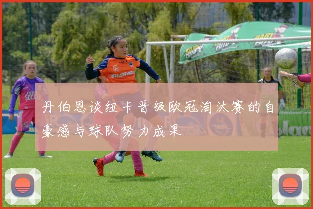 丹伯恩谈纽卡晋级欧冠淘汰赛的自豪感与球队努力成果