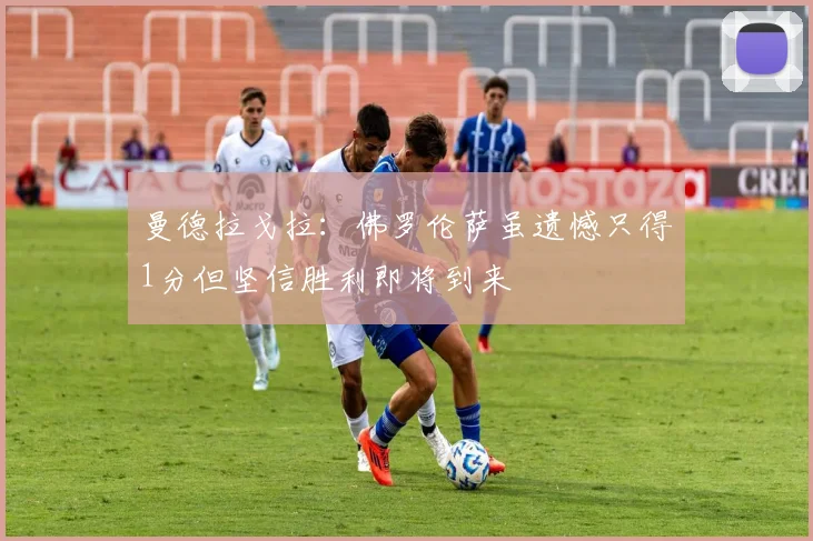 曼德拉戈拉：佛罗伦萨虽遗憾只得1分但坚信胜利即将到来