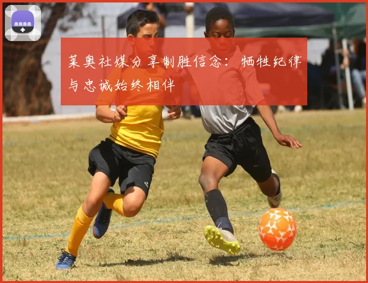 莱奥社媒分享制胜信念：牺牲纪律与忠诚始终相伴