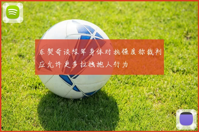 东契奇谈绿军身体对抗强度称裁判应允许更多拉拽抱人行为