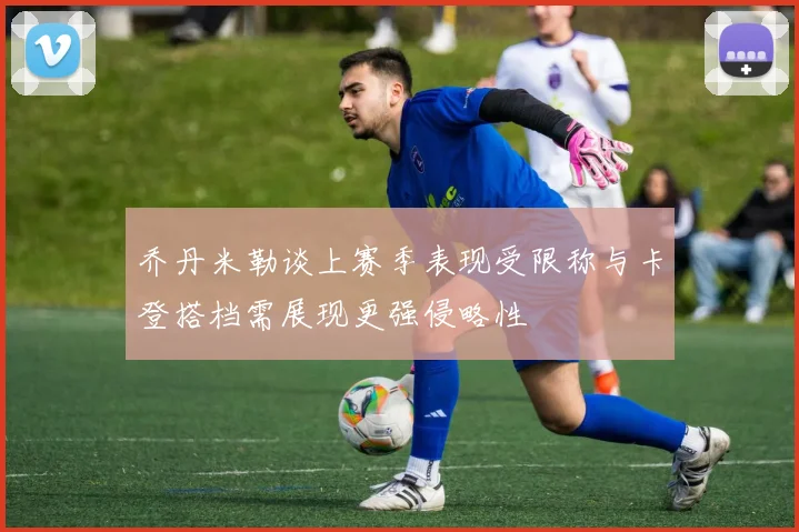 乔丹米勒谈上赛季表现受限称与卡登搭档需展现更强侵略性