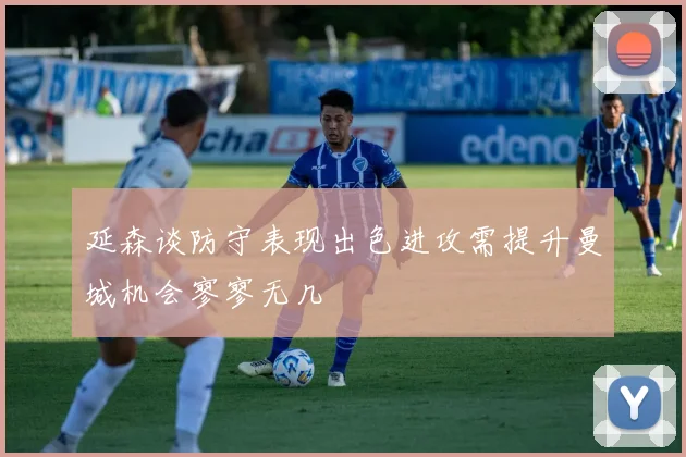 延森谈防守表现出色进攻需提升曼城机会寥寥无几