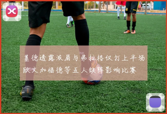 基德透露浓眉与弗拉格仅打上半场欧文加福德等五人缺阵影响比赛
