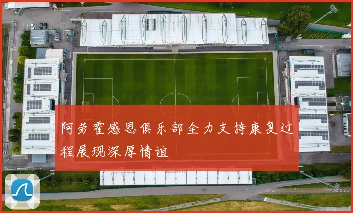 阿劳霍感恩俱乐部全力支持康复过程展现深厚情谊