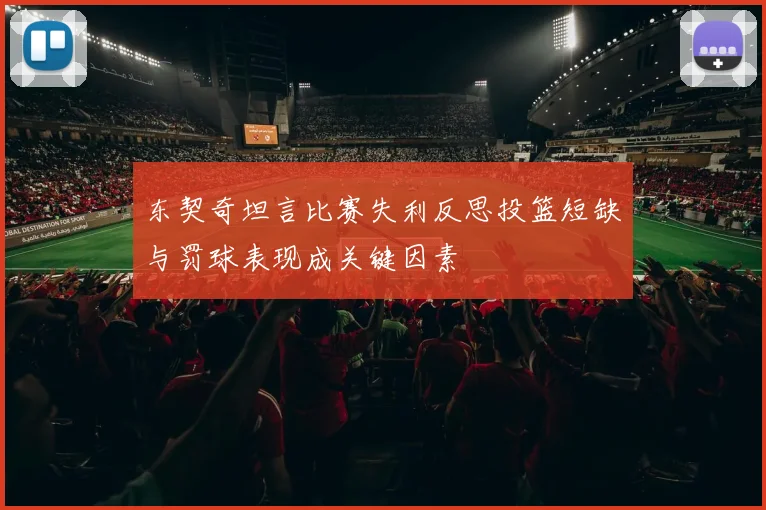 东契奇坦言比赛失利反思投篮短缺与罚球表现成关键因素